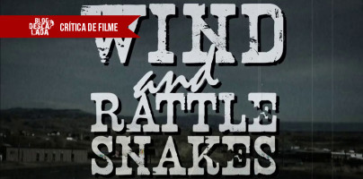 Crítica do Filme “Wind & Rattlesnakes”