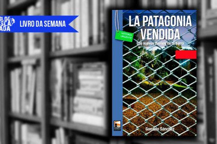 Livro da Semana: “La Patagonia vendida” – Gonzalo Sánchez