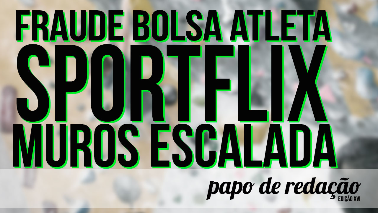 Papo de redação: Sportflix + Fraude Bolsa Atleta + Muros de escalada