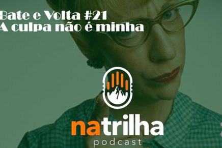 Natrilha Podcast: A culpa não é minha | Bate Volta #21